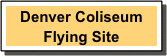 Denver Coliseum
Flying Site